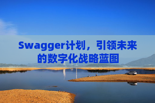 Swagger计划,引领未来的数字化战略蓝图